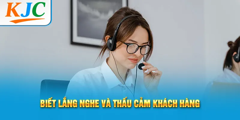 Biết lắng nghe và thấu cảm khách hàng