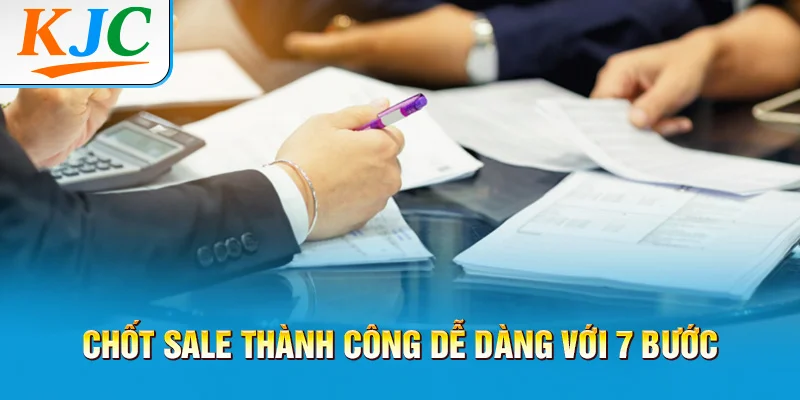 Chốt Sale Thành Công Dễ Dàng Với 7 Bước 3 Chốt Sale Thành Công Dễ Dàng Với 7 Bước