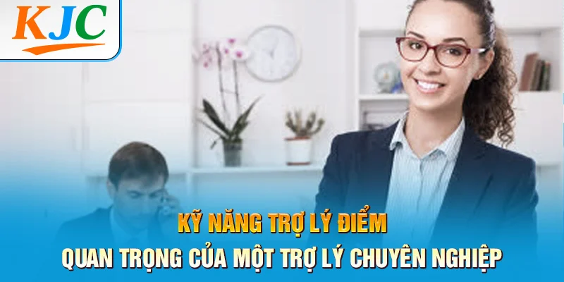 Kỹ Năng Trợ Lý Điểm Quan Trọng Của Một Trợ Lý Chuyên Nghiệp