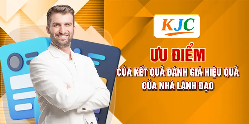 Cách Đánh Giá Hiệu Quả Công Việc Của Một Nhà Quản Trị 3 Ưu điểm của kết quả đánh giá hiệu quả của nhà lãnh đạo