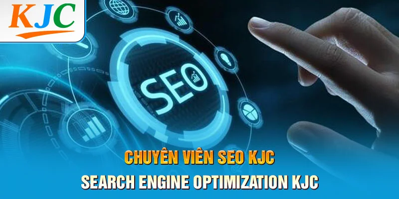 Chuyên viên SEO KJC - Search Engine Optimization KJC